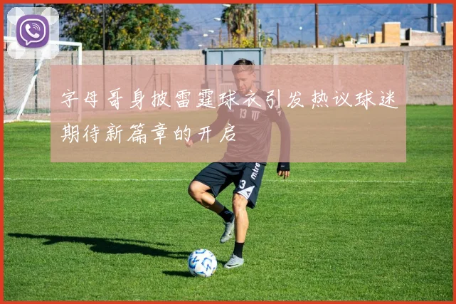 字母哥身披雷霆球衣引发热议球迷期待新篇章的开启