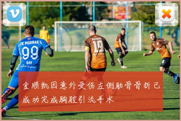 金顺凯因意外受伤左侧肋骨骨折已成功完成胸腔引流手术