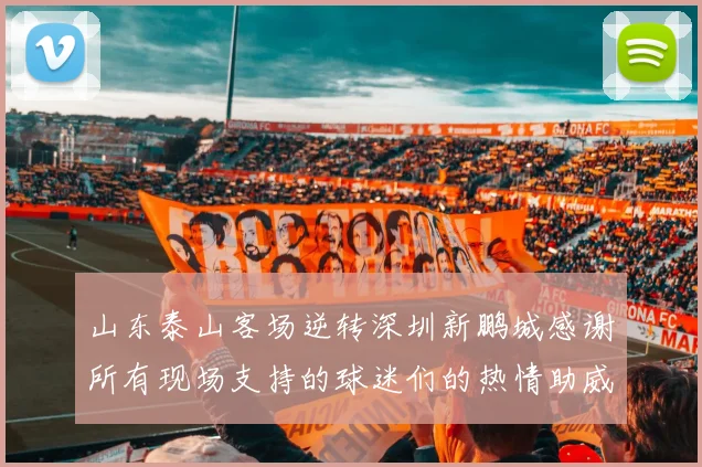 山东泰山客场逆转深圳新鹏城感谢所有现场支持的球迷们的热情助威