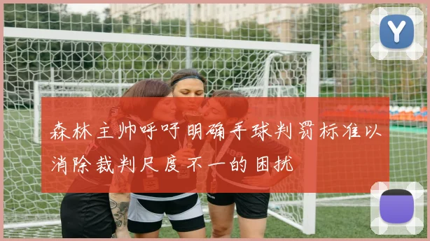 森林主帅呼吁明确手球判罚标准以消除裁判尺度不一的困扰
