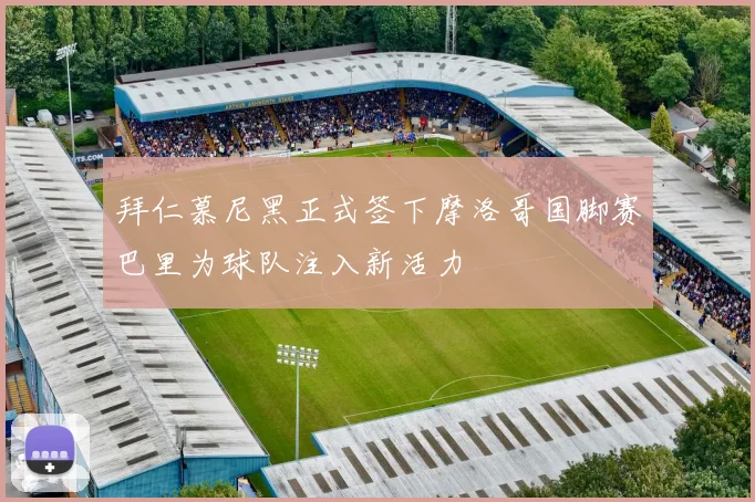拜仁慕尼黑正式签下摩洛哥国脚赛巴里为球队注入新活力